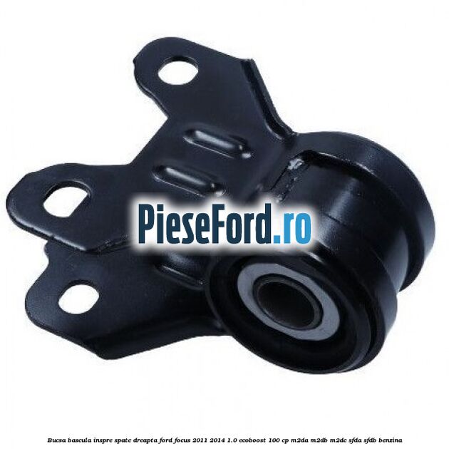 Bucsa bascula inspre spate dreapta Ford Focus 2011-2014 1.0 EcoBoost 100 cp