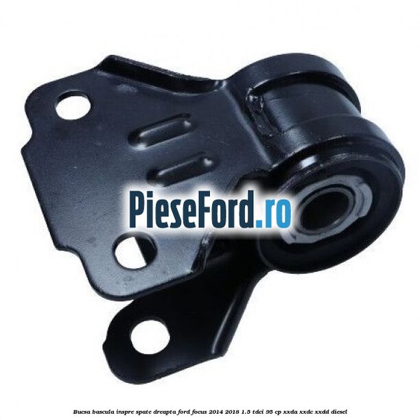 Bucsa bascula inspre spate dreapta Ford Focus 2014-2018 1.5 TDCi 95 cp XXDA, XXDC, XXDD diesel
