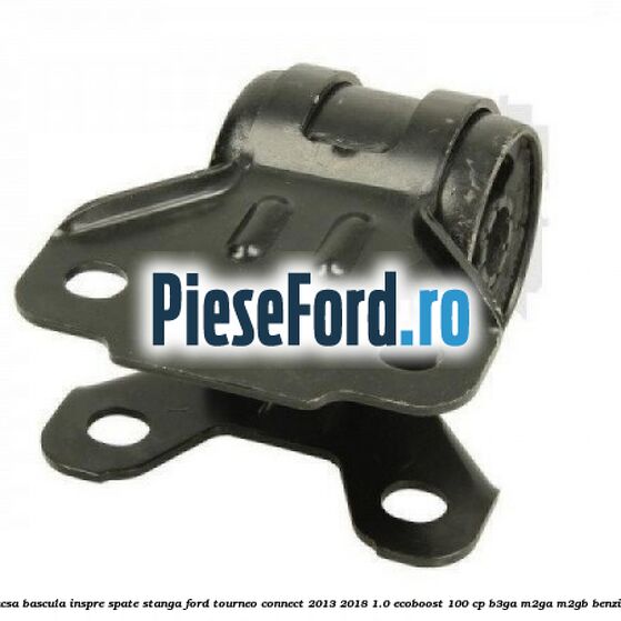 Bucsa bascula inspre spate stanga Ford Tourneo Connect 2013-2018 1.0 EcoBoost 100 cp B3GA, M2GA, M2GB benzina