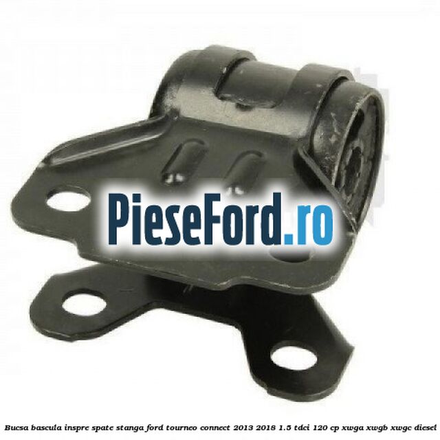 Bucsa bascula inspre spate stanga Ford Tourneo Connect 2013-2018 1.5 TDCi 120 cp XWGA, XWGB, XWGC diesel