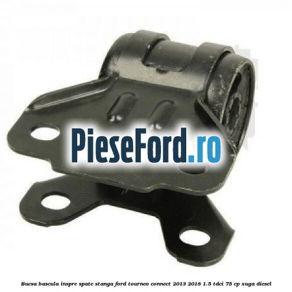 Bucsa bascula inspre spate stanga Ford Tourneo Connect 2013-2018 1.5 TDCi 75 cp XUGA diesel
