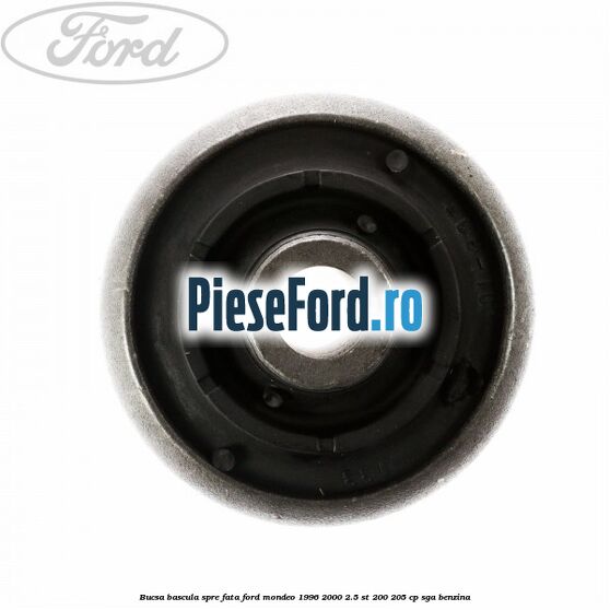 Bucsa bascula spre fata Ford Mondeo 1996-2000 2.5 ST 200 205 cp Bucsa bascula spre fata Ford Mondeo 1996-2000 2.5 ST 200 205 cp SGA benzina