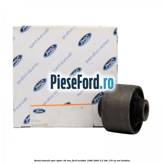 Bucsa bascula spre spate 48 mm Ford Mondeo 1996-2000 2.5 24V 170 cp Bucsa bascula spre spate 48 mm Ford Mondeo 1996-2000 2.5 24V 170 cp SEA benzina