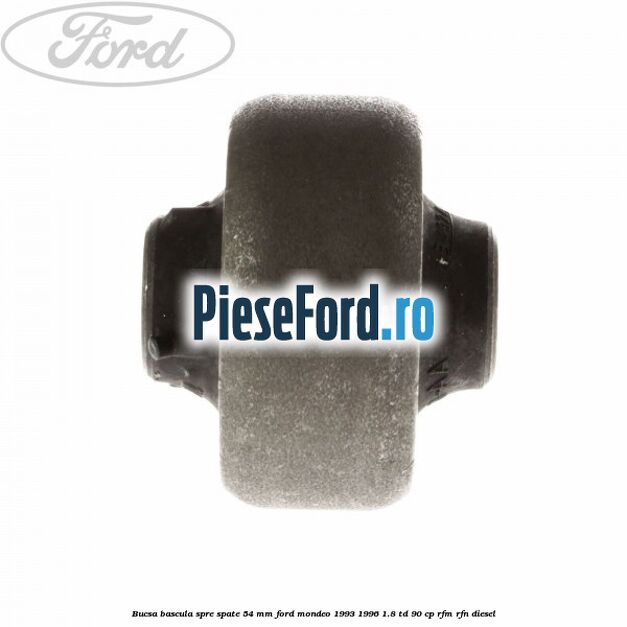 Bucsa bascula spre spate 54 mm Ford Mondeo 1993-1996 1.8 TD 90 cp Bucsa bascula spre spate 54 mm Ford Mondeo 1993-1996 1.8 TD 90 cp RFM, RFN diesel