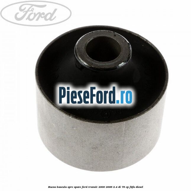 Bucsa bascula spre spate Ford Transit 2000-2006 2.4 DI 75 cp Bucsa bascula spre spate Ford Transit 2000-2006 2.4 DI 75 cp F4FA diesel