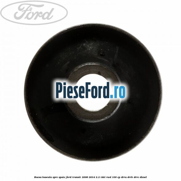 Bucsa bascula spre spate Ford Transit 2006-2014 2.2 TDCi RWD 100 cp DRRA, DRRB, DRRC diesel