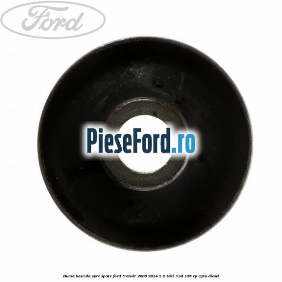 Bucsa bascula spre spate Ford Transit 2006-2014 2.2 TDCi RWD 125 cp CYRA diesel