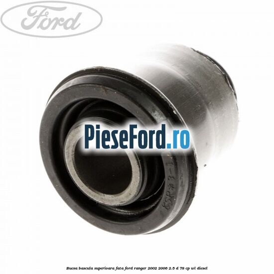 Bucsa bascula superioara fata Ford Ranger 2002-2006 2.5 D 78 cp Bucsa bascula superioara fata Ford Ranger 2002-2006 2.5 D 78 cp WL diesel