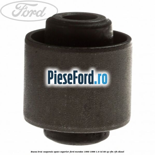 Bucsa brat suspensie spate superior Ford Mondeo 1993-1996 1.8 TD 88 cp RFM, RFN diesel