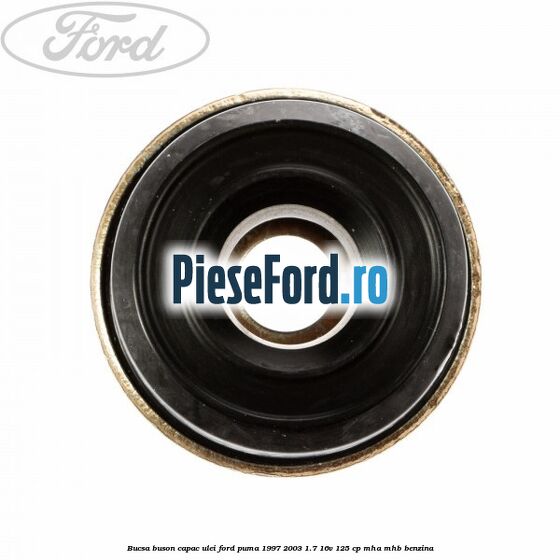 Bucsa buson capac ulei Ford Puma 1997-2003 1.7 16V 125 cp Bucsa buson capac ulei Ford Puma 1997-2003 1.7 16V 125 cp MHA, MHB benzina