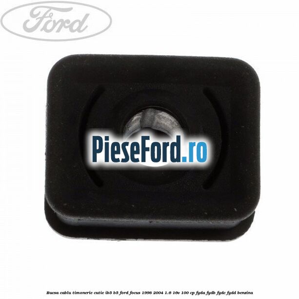 Bucsa cablu timonerie cutie IB5/B5 Ford Focus 1998-2004 1.6 16V 100 cp FYDA, FYDB, FYDC, FYDD benzina