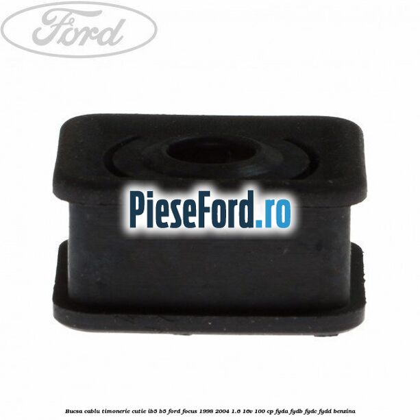 Bucsa cablu timonerie cutie IB5/B5 Ford Focus 1998-2004 1.6 16V 100 cp FYDA, FYDB, FYDC, FYDD benzina