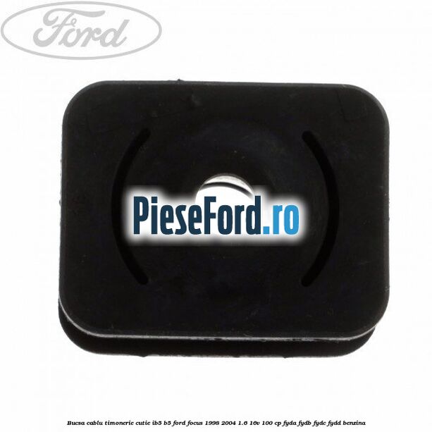 Bucsa cablu timonerie cutie IB5/B5 Ford Focus 1998-2004 1.6 16V 100 cp FYDA, FYDB, FYDC, FYDD benzina