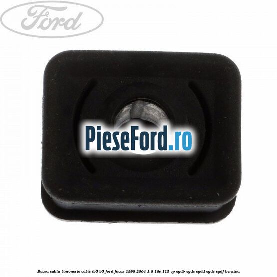 Bucsa cablu timonerie cutie IB5/B5 Ford Focus 1998-2004 1.8 16V 115 cp EYDB, EYDC, EYDD, EYDE, EYDF benzina