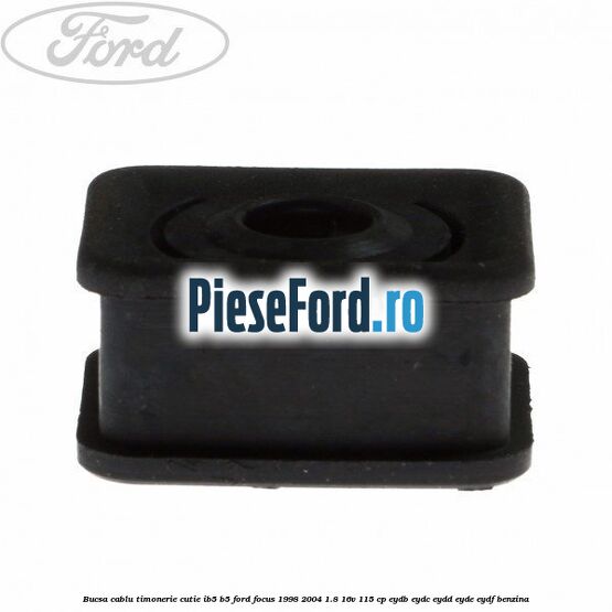 Bucsa cablu timonerie cutie IB5/B5 Ford Focus 1998-2004 1.8 16V 115 cp EYDB, EYDC, EYDD, EYDE, EYDF benzina