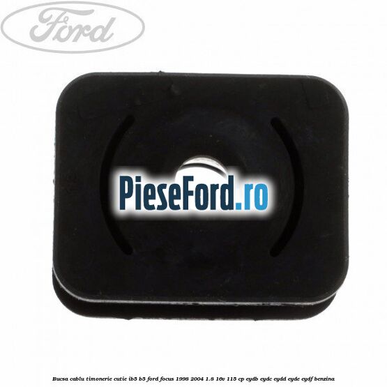 Bucsa cablu timonerie cutie IB5/B5 Ford Focus 1998-2004 1.8 16V 115 cp EYDB, EYDC, EYDD, EYDE, EYDF benzina