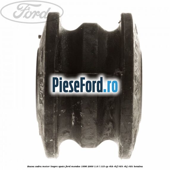 Bucsa cadru motor inspre spate Ford Mondeo 1996-2000 1.8 i 115 cp Bucsa cadru motor inspre spate Ford Mondeo 1996-2000 1.8 i 115 cp RKB, RKF, RKH, RKJ, RKK benzina