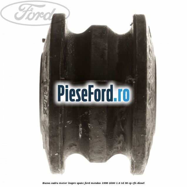 Bucsa cadru motor inspre spate Ford Mondeo 1996-2000 1.8 TD 90 cp Bucsa cadru motor inspre spate Ford Mondeo 1996-2000 1.8 TD 90 cp RFN diesel