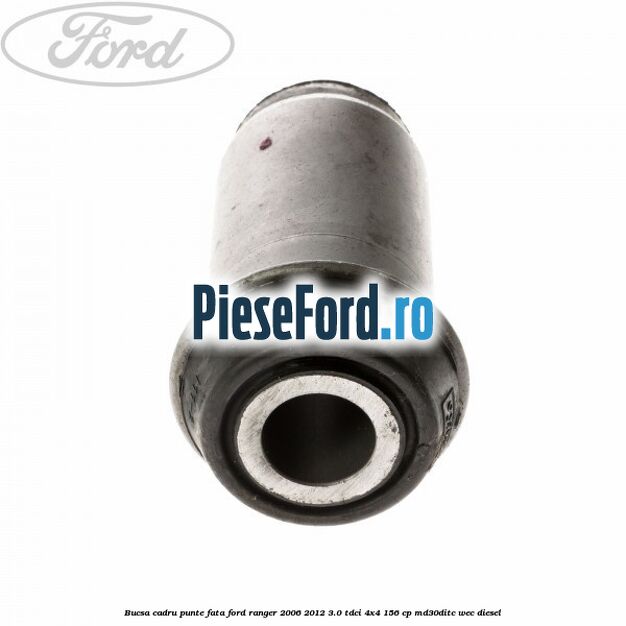 Bucsa cadru punte fata Ford Ranger 2006-2012 3.0 TDCi 4x4 156 cp Bucsa cadru punte fata Ford Ranger 2006-2012 3.0 TDCi 4x4 156 cp MD30DITC, WEC diesel