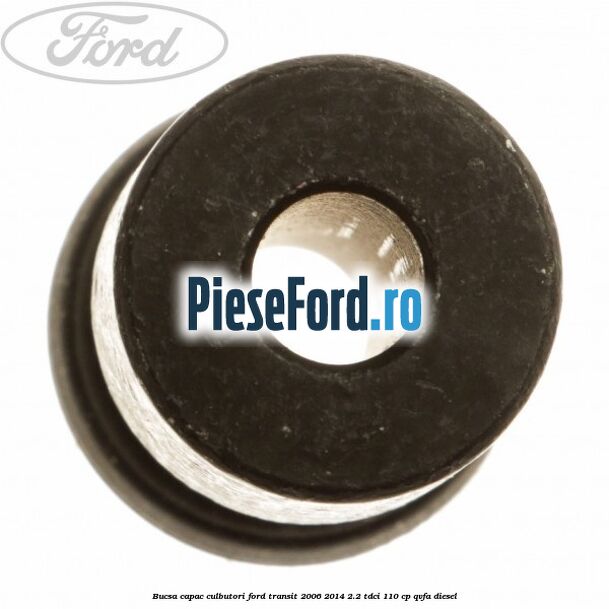 Bucsa capac culbutori Ford Transit 2006-2014 2.2 TDCi 110 cp QVFA diesel