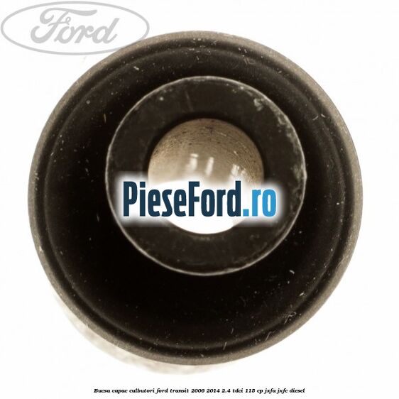 Bucsa capac culbutori Ford Transit 2006-2014 2.4 TDCi 115 cp JXFA, JXFC diesel