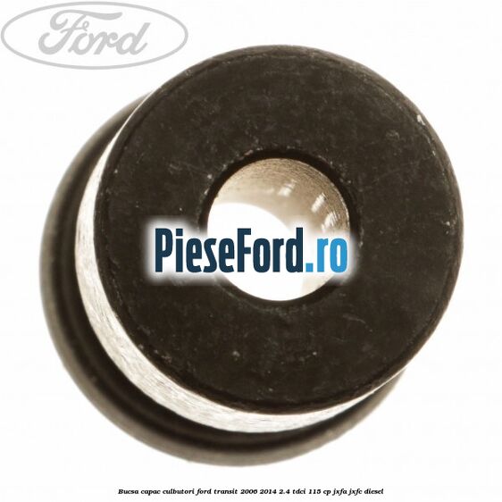 Bucsa capac culbutori Ford Transit 2006-2014 2.4 TDCi 115 cp JXFA, JXFC diesel