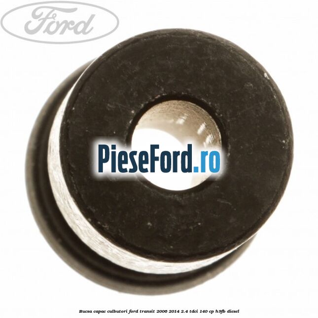 Bucsa capac culbutori Ford Transit 2006-2014 2.4 TDCi 140 cp H9FB diesel
