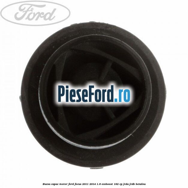 Bucsa capac motor Ford Focus 2011-2014 1.6 EcoBoost 182 cp JTDA, JTDB benzina