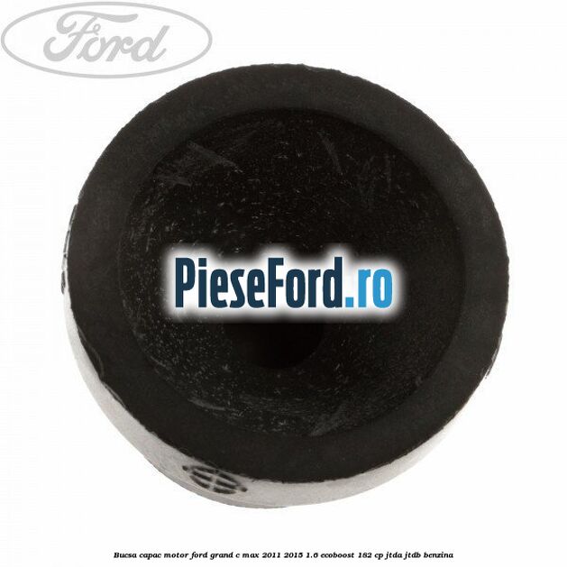 Bucsa capac motor Ford Grand C-Max 2011-2015 1.6 EcoBoost 182 cp JTDA, JTDB benzina