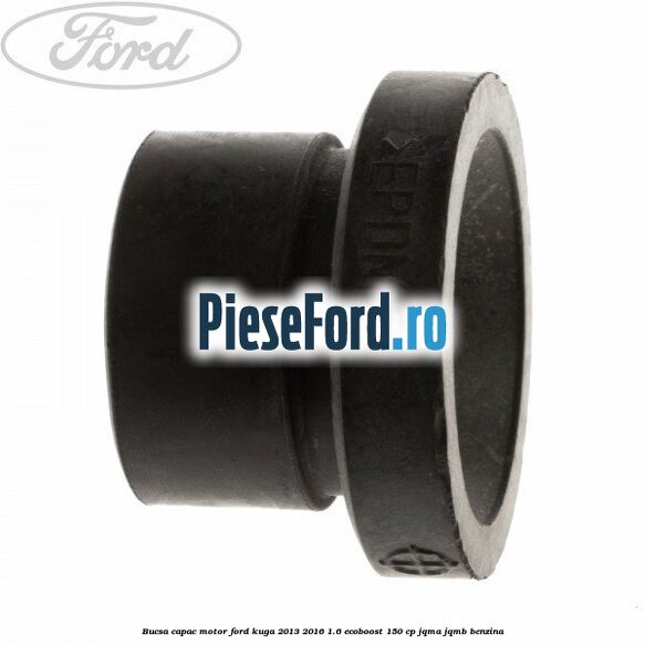 Bucsa capac motor Ford Kuga 2013-2016 1.6 EcoBoost 150 cp JQMA, JQMB benzina