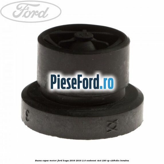 Bucsa capac motor Ford Kuga 2016-2018 2.0 EcoBoost 4x4 230 cp C20HDTX benzina