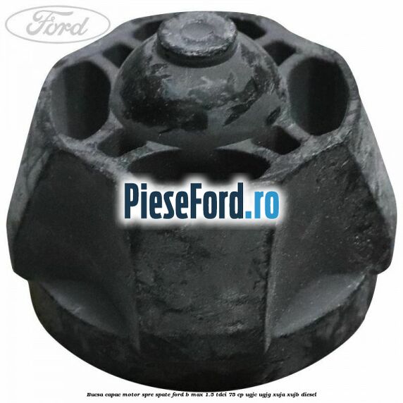 Bucsa capac motor spre spate Ford B-Max 1.5 TDCi 75 cp
