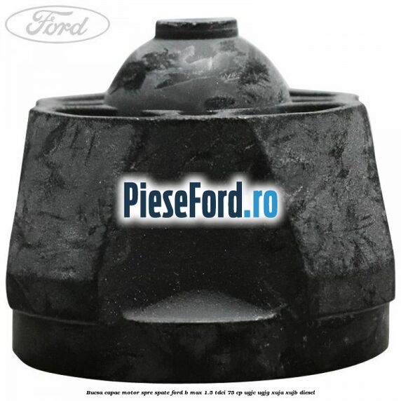 Bucsa capac motor spre spate Ford B-Max 1.5 TDCi 75 cp UGJC, UGJG, XUJA, XUJB diesel