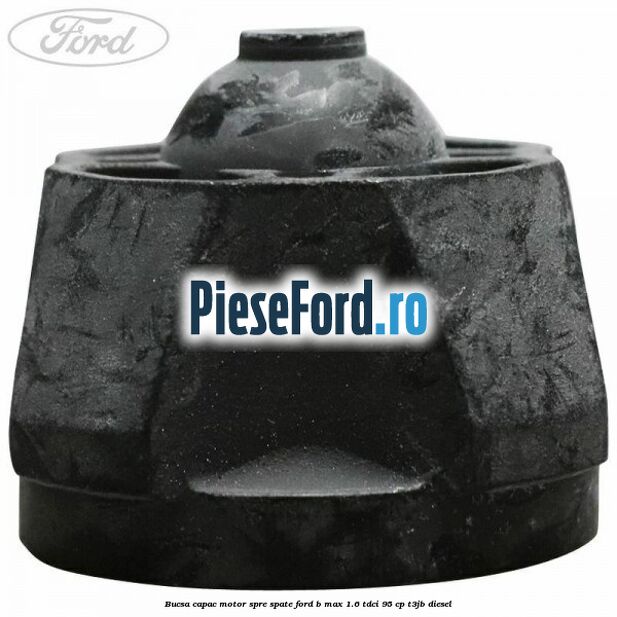 Bucsa capac motor spre spate Ford B-Max 1.6 TDCi 95 cp T3JB diesel