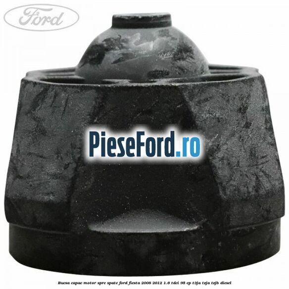 Bucsa capac motor spre spate Ford Fiesta 2008-2012 1.6 TDCi 95 cp T3JA, TZJA, TZJB diesel