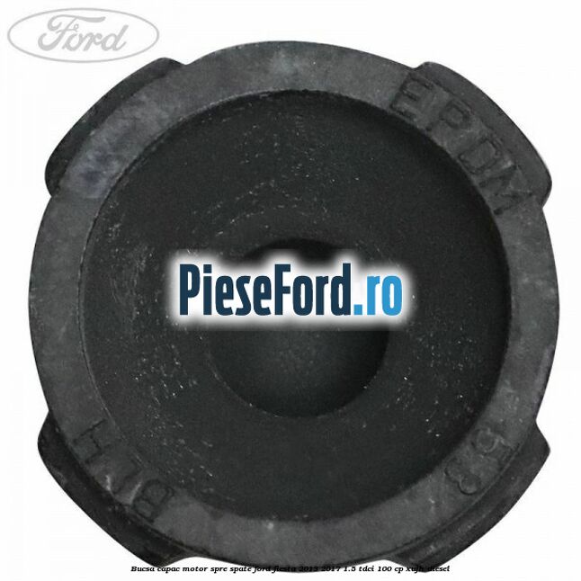 Bucsa capac motor spre spate Ford Fiesta 2013-2017 1.5 TDCi 100 cp XUJH diesel