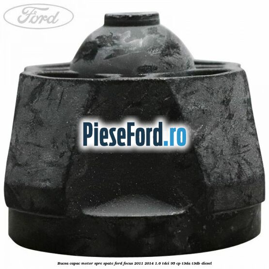 Bucsa capac motor spre spate Ford Focus 2011-2014 1.6 TDCi 95 cp Bucsa capac motor spre spate Ford Focus 2011-2014 1.6 TDCi 95 cp T3DA, T3DB diesel