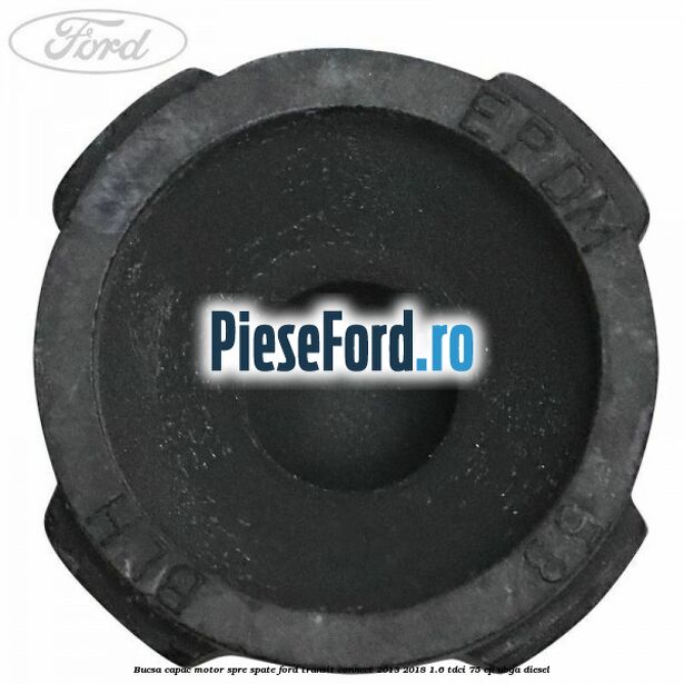 Bucsa capac motor spre spate Ford Transit Connect 2013-2018 1.6 TDCi 75 cp Bucsa capac motor spre spate Ford Transit Connect 2013-2018 1.6 TDCi 75 cp UBGA diesel