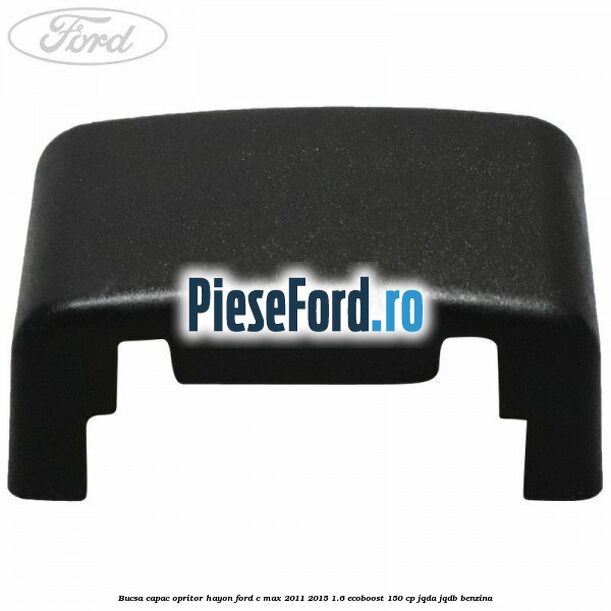 Bucsa capac opritor hayon Ford C-Max 2011-2015 1.6 EcoBoost 150 cp JQDA, JQDB benzina