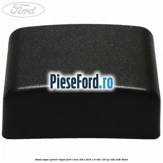 Bucsa capac opritor hayon Ford C-Max 2011-2015 1.6 TDCi 115 cp Bucsa capac opritor hayon Ford C-Max 2011-2015 1.6 TDCi 115 cp T1DA, T1DB diesel
