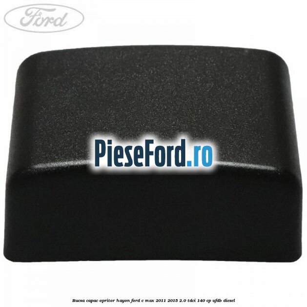 Bucsa capac opritor hayon Ford C-Max 2011-2015 2.0 TDCi 140 cp Bucsa capac opritor hayon Ford C-Max 2011-2015 2.0 TDCi 140 cp UFDB diesel