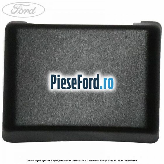 Bucsa capac opritor hayon Ford C-Max 2016-2020 1.0 EcoBoost 125 cp B7DA, M1DA, M1DD benzina