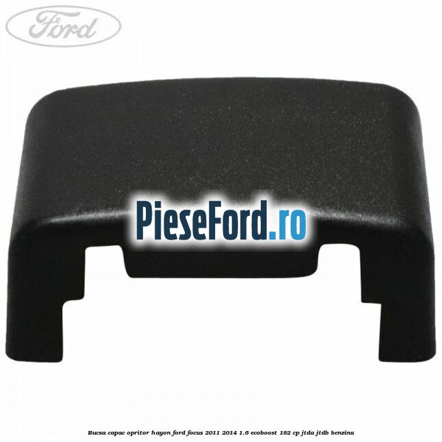 Bucsa capac opritor hayon Ford Focus 2011-2014 1.6 EcoBoost 182 cp JTDA, JTDB benzina