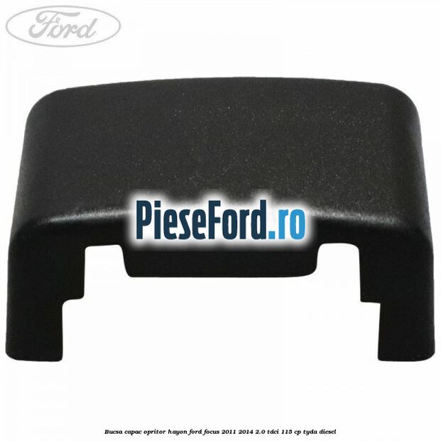Bucsa capac opritor hayon Ford Focus 2011-2014 2.0 TDCi 115 cp TYDA diesel