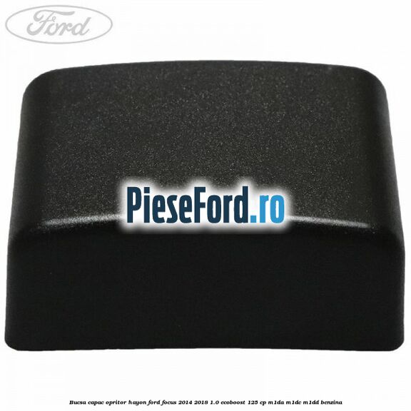 Bucsa capac opritor hayon Ford Focus 2014-2018 1.0 EcoBoost 125 cp M1DA, M1DC, M1DD benzina