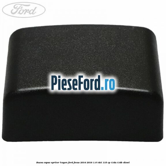 Bucsa capac opritor hayon Ford Focus 2014-2018 1.6 TDCi 115 cp T1DA, T1DB diesel