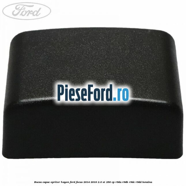 Bucsa capac opritor hayon Ford Focus 2014-2018 2.0 ST 250 cp Bucsa capac opritor hayon Ford Focus 2014-2018 2.0 ST 250 cp R9DA, R9DB, R9DC, R9DD benzina