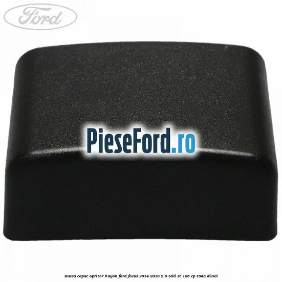 Bucsa capac opritor hayon Ford Focus 2014-2018 2.0 TDCi ST 185 cp T8DA diesel