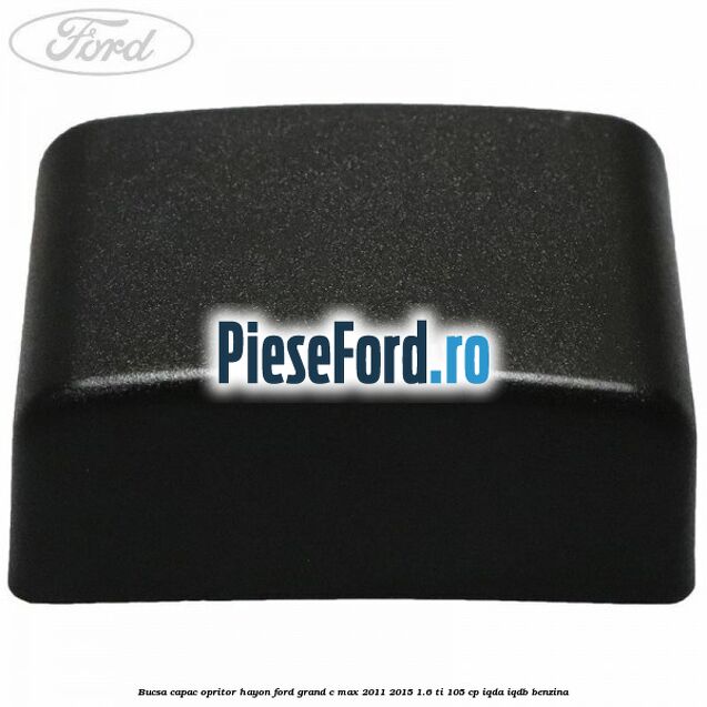 Bucsa capac opritor hayon Ford Grand C-Max 2011-2015 1.6 Ti 105 cp IQDA, IQDB benzina