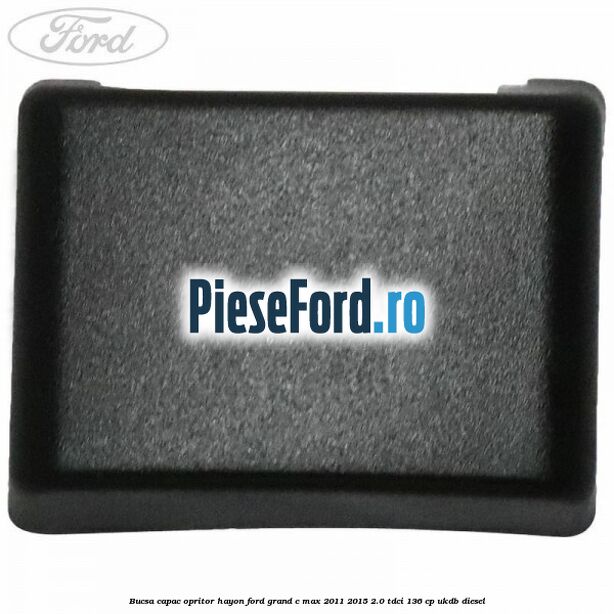 Bucsa capac opritor hayon Ford Grand C-Max 2011-2015 2.0 TDCi 136 cp Bucsa capac opritor hayon Ford Grand C-Max 2011-2015 2.0 TDCi 136 cp UKDB diesel